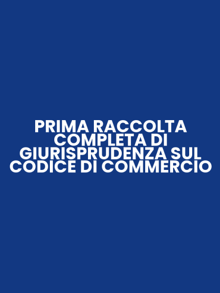PRIMA RACCOLTA COMPLETA DI GIURISPRUDENZA SUL CODICE DI COMMERCIO