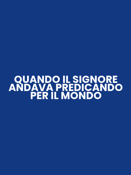 QUANDO IL SIGNORE ANDAVA PREDICANDO PER IL MONDO