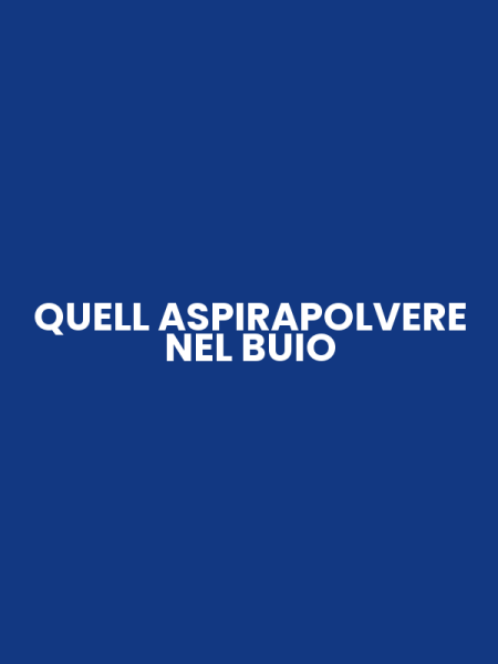 QUELL ASPIRAPOLVERE NEL BUIO