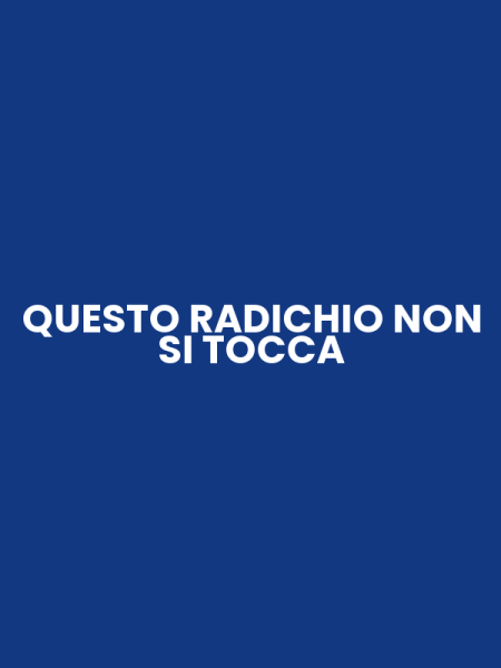 QUESTO RADICHIO NON SI TOCCA