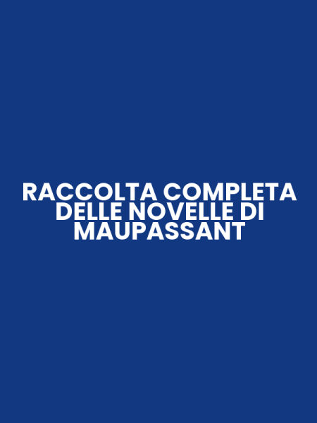 RACCOLTA COMPLETA DELLE NOVELLE DI MAUPASSANT