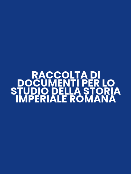 RACCOLTA DI DOCUMENTI PER LO STUDIO DELLA STORIA IMPERIALE ROMANA