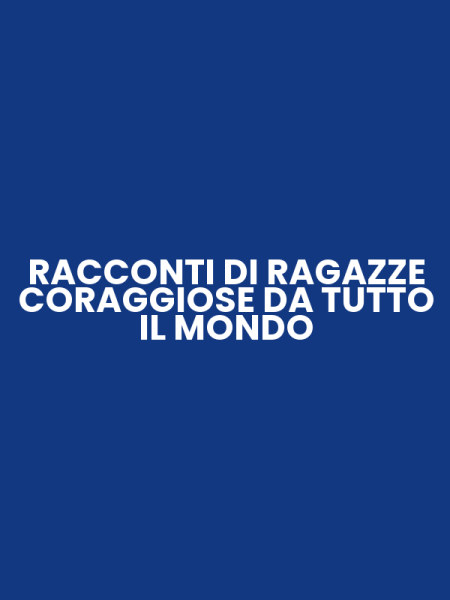 RACCONTI DI RAGAZZE CORAGGIOSE DA TUTTO IL MONDO