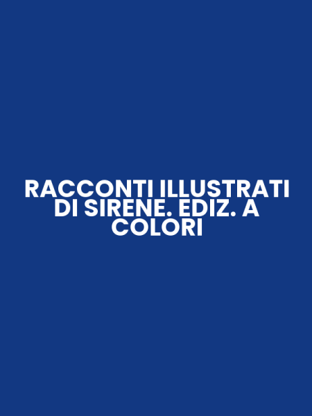 RACCONTI ILLUSTRATI DI SIRENE. EDIZ. A COLORI