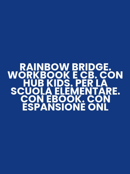 RAINBOW BRIDGE. WORKBOOK E CB. CON HUB KIDS. PER LA SCUOLA ELEMENTARE. CON EBOOK. CON ESPANSIONE ONL