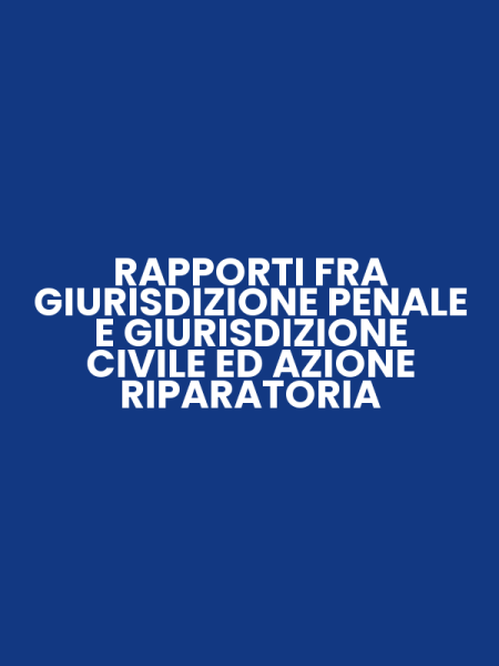 RAPPORTI FRA GIURISDIZIONE PENALE E GIURISDIZIONE CIVILE ED AZIONE RIPARATORIA