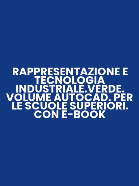 RAPPRESENTAZIONE E TECNOLOGIA INDUSTRIALE.VERDE. VOLUME AUTOCAD. PER LE SCUOLE SUPERIORI. CON E-BOOK