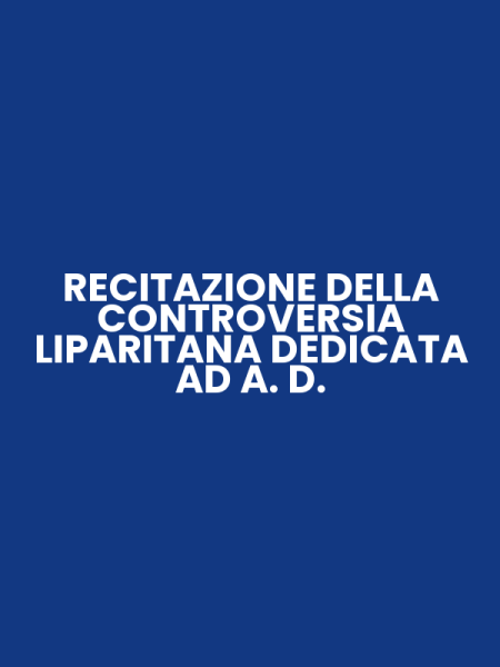 RECITAZIONE DELLA CONTROVERSIA LIPARITANA DEDICATA AD A. D.