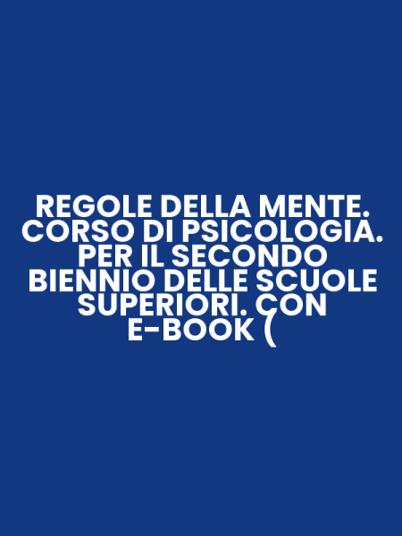 REGOLE DELLA MENTE. CORSO DI PSICOLOGIA. PER IL SECONDO BIENNIO DELLE SCUOLE SUPERIORI. CON E-BOOK (