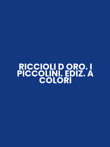 RICCIOLI D ORO. I PICCOLINI. EDIZ. A COLORI