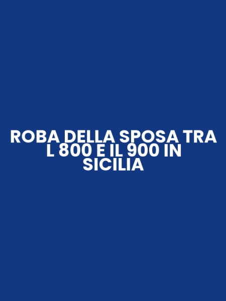 ROBA DELLA SPOSA TRA L 800 E IL 900 IN SICILIA