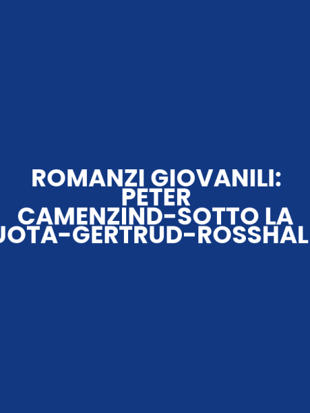 ROMANZI GIOVANILI: PETER CAMENZIND-SOTTO LA RUOTA-GERTRUD-ROSSHALDE