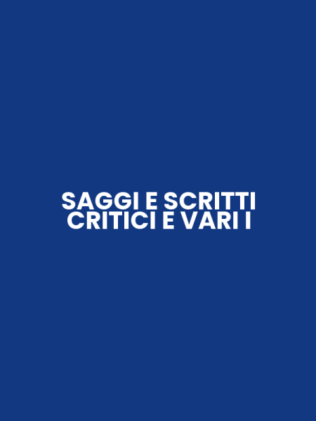 SAGGI E SCRITTI CRITICI E VARI I