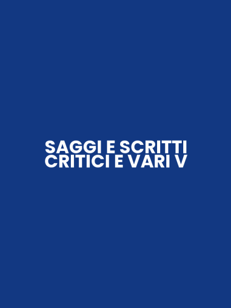 SAGGI E SCRITTI CRITICI E VARI V