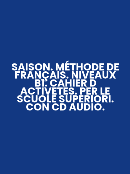 SAISON. MÉTHODE DE FRANÇAIS. NIVEAUX B1. CAHIER D ACTIVETES. PER LE SCUOLE SUPERIORI. CON CD AUDIO.
