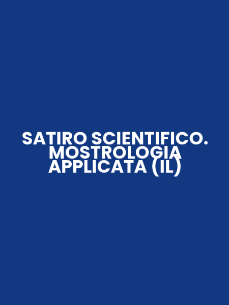 SATIRO SCIENTIFICO. MOSTROLOGIA APPLICATA (IL)