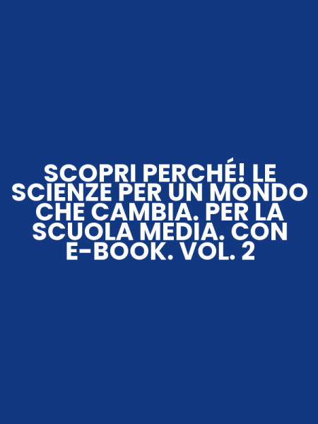 SCOPRI PERCHÉ! LE SCIENZE PER UN MONDO CHE CAMBIA. PER LA SCUOLA MEDIA. CON E-BOOK. VOL. 2