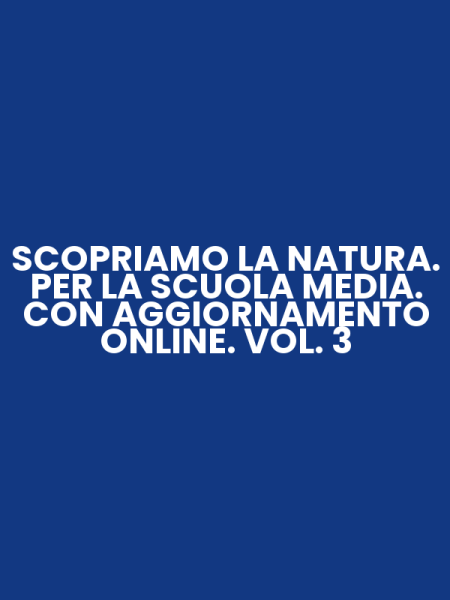 SCOPRIAMO LA NATURA. PER LA SCUOLA MEDIA. CON AGGIORNAMENTO ONLINE. VOL. 3