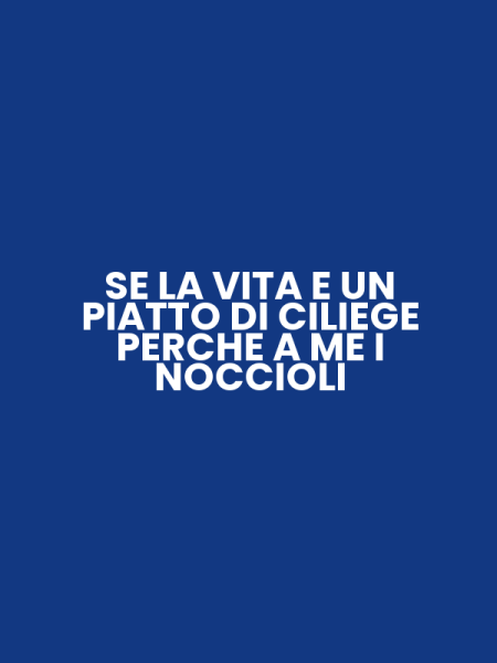 SE LA VITA E UN PIATTO DI CILIEGE PERCHE A ME I NOCCIOLI