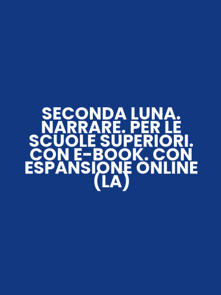 SECONDA LUNA. NARRARE. PER LE SCUOLE SUPERIORI. CON E-BOOK. CON ESPANSIONE ONLINE (LA)