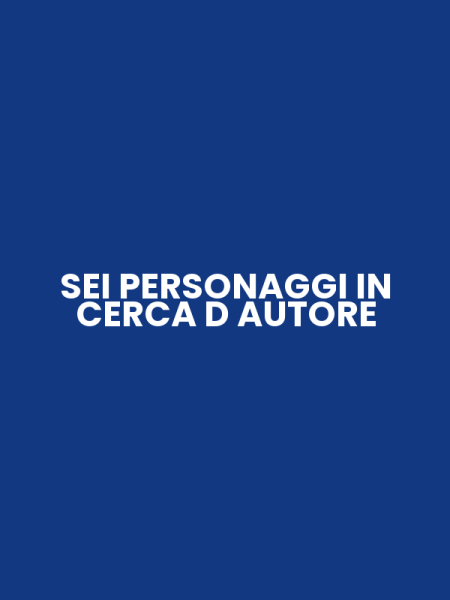 SEI PERSONAGGI IN CERCA D AUTORE