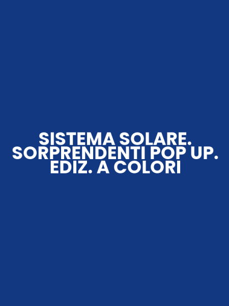 SISTEMA SOLARE. SORPRENDENTI POP UP. EDIZ. A COLORI