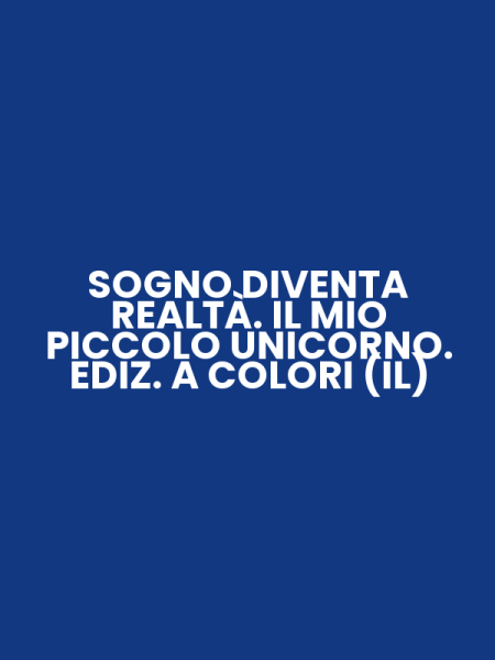 SOGNO DIVENTA REALTÀ. IL MIO PICCOLO UNICORNO. EDIZ. A COLORI (IL)