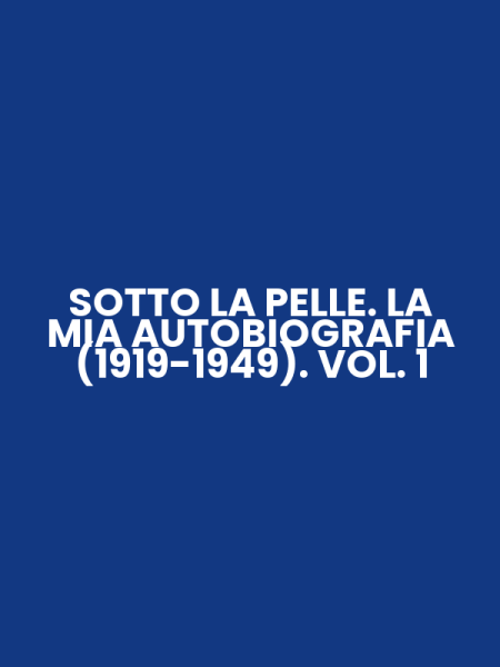 SOTTO LA PELLE. LA MIA AUTOBIOGRAFIA (1919-1949). VOL. 1