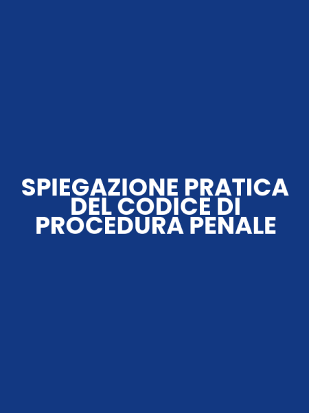 SPIEGAZIONE PRATICA DEL CODICE DI PROCEDURA PENALE