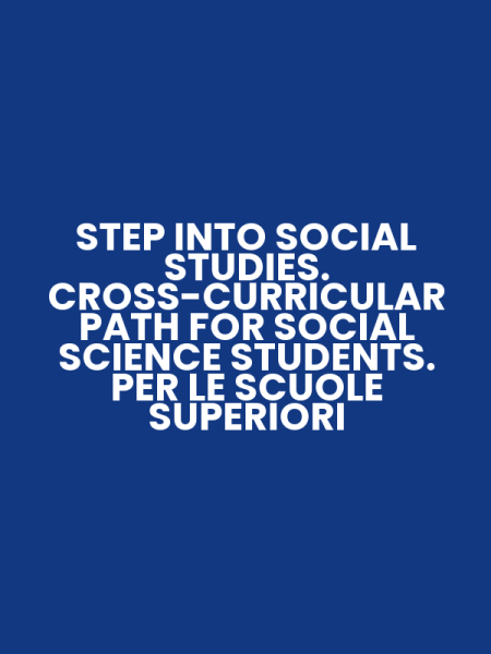 STEP INTO SOCIAL STUDIES. CROSS-CURRICULAR PATH FOR SOCIAL SCIENCE STUDENTS. PER LE SCUOLE SUPERIORI