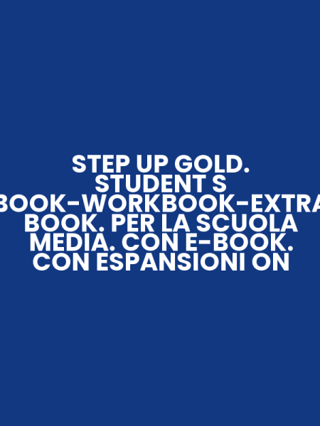 STEP UP GOLD. STUDENT S BOOK-WORKBOOK-EXTRA BOOK. PER LA SCUOLA MEDIA. CON E-BOOK. CON ESPANSIONI ON