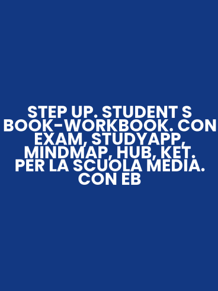 STEP UP. STUDENT S BOOK-WORKBOOK. CON EXAM, STUDYAPP, MINDMAP, HUB, KET. PER LA SCUOLA MEDIA. CON EB