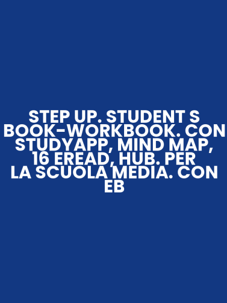STEP UP. STUDENT S BOOK-WORKBOOK. CON STUDYAPP, MIND MAP, 16 EREAD, HUB. PER LA SCUOLA MEDIA. CON EB