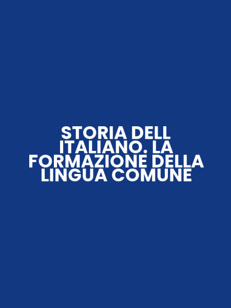 STORIA DELL ITALIANO. LA FORMAZIONE DELLA LINGUA COMUNE