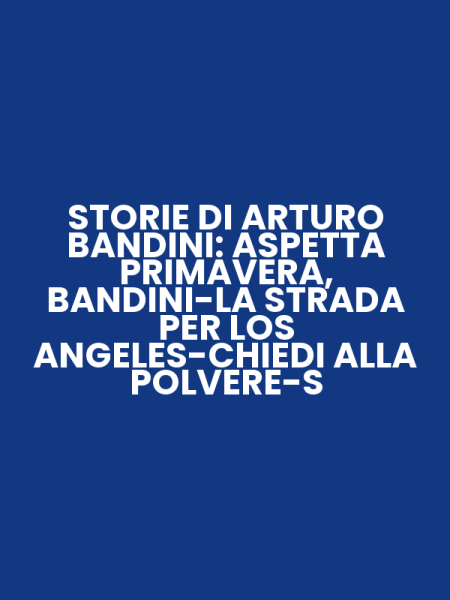 STORIE DI ARTURO BANDINI: ASPETTA PRIMAVERA, BANDINI-LA STRADA PER LOS ANGELES-CHIEDI ALLA POLVERE-S
