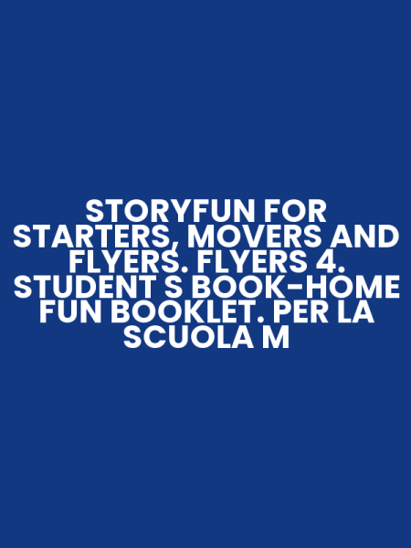 STORYFUN FOR STARTERS, MOVERS AND FLYERS. FLYERS 4. STUDENT S BOOK-HOME FUN BOOKLET. PER LA SCUOLA M
