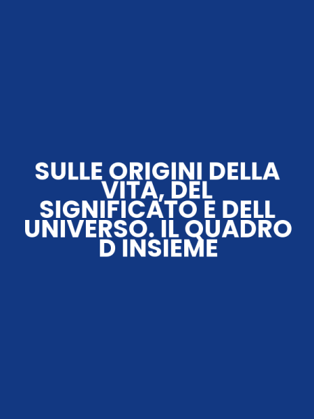 SULLE ORIGINI DELLA VITA, DEL SIGNIFICATO E DELL UNIVERSO. IL QUADRO D INSIEME