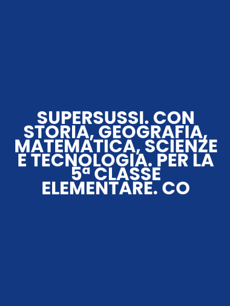 SUPERSUSSI. CON STORIA, GEOGRAFIA, MATEMATICA, SCIENZE E TECNOLOGIA. PER LA 5ª CLASSE ELEMENTARE. CO