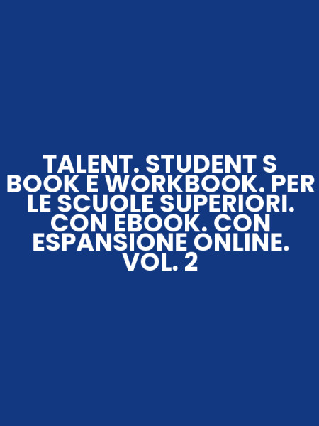 TALENT. STUDENT S BOOK E WORKBOOK. PER LE SCUOLE SUPERIORI. CON EBOOK. CON ESPANSIONE ONLINE. VOL. 2
