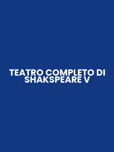 TEATRO COMPLETO DI SHAKSPEARE V