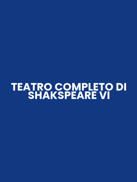 TEATRO COMPLETO DI SHAKSPEARE VI