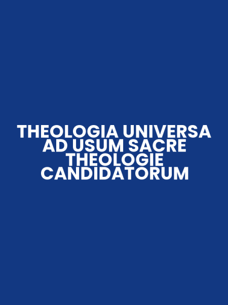 THEOLOGIA UNIVERSA AD USUM SACRE THEOLOGIE CANDIDATORUM