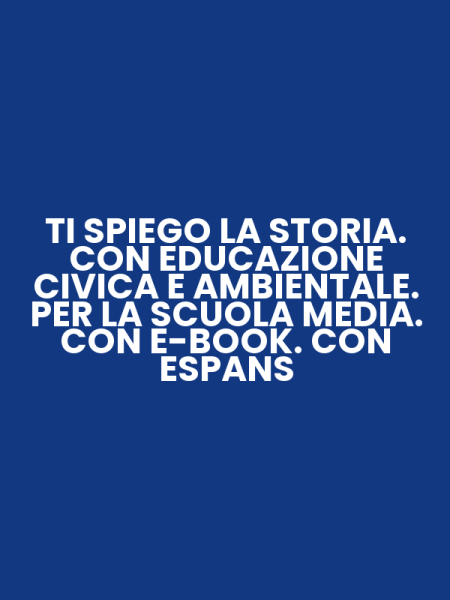 TI SPIEGO LA STORIA. CON EDUCAZIONE CIVICA E AMBIENTALE. PER LA SCUOLA MEDIA. CON E-BOOK. CON ESPANS