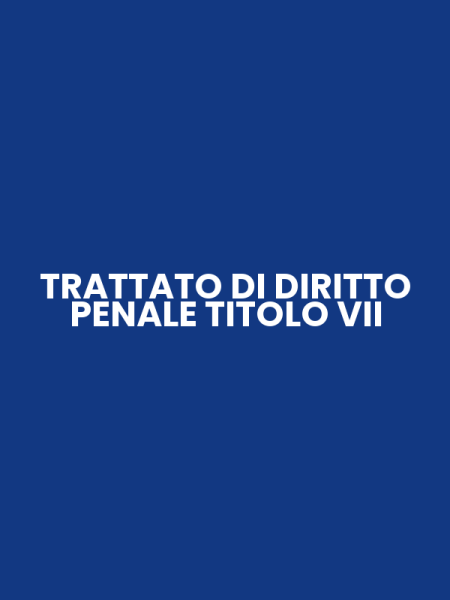 TRATTATO DI DIRITTO PENALE TITOLO VII