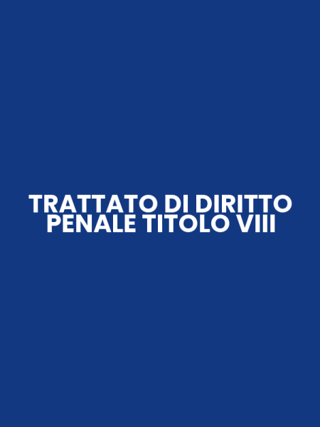 TRATTATO DI DIRITTO PENALE TITOLO VIII
