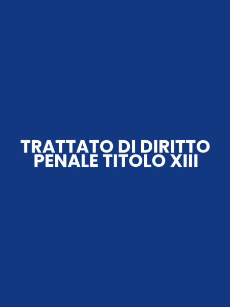 TRATTATO DI DIRITTO PENALE TITOLO XIII