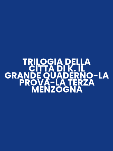 TRILOGIA DELLA CITTÀ DI K. IL GRANDE QUADERNO-LA PROVA-LA TERZA MENZOGNA