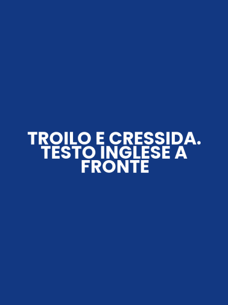 TROILO E CRESSIDA. TESTO INGLESE A FRONTE
