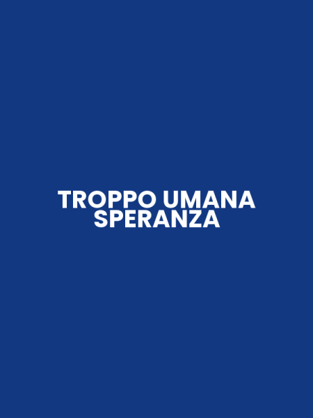 TROPPO UMANA SPERANZA