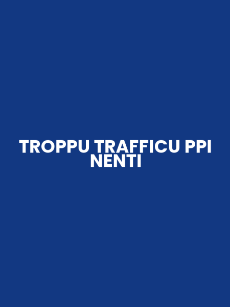 TROPPU TRAFFICU PPI NENTI